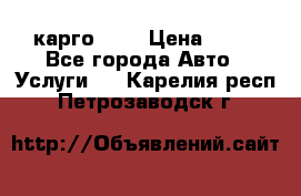 карго 977 › Цена ­ 15 - Все города Авто » Услуги   . Карелия респ.,Петрозаводск г.